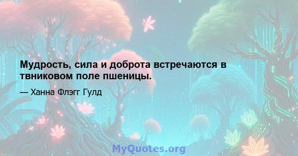 Мудрость, сила и доброта встречаются в твниковом поле пшеницы.