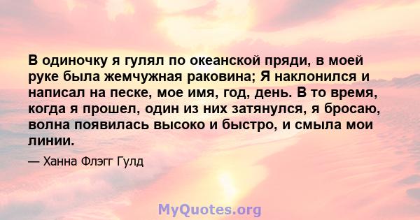 В одиночку я гулял по океанской пряди, в моей руке была жемчужная раковина; Я наклонился и написал на песке, мое имя, год, день. В то время, когда я прошел, один из них затянулся, я бросаю, волна появилась высоко и