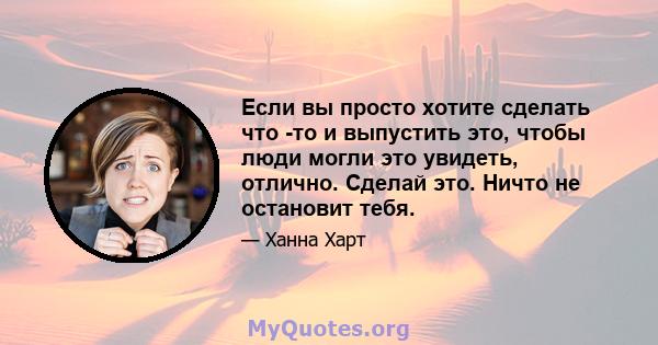 Если вы просто хотите сделать что -то и выпустить это, чтобы люди могли это увидеть, отлично. Сделай это. Ничто не остановит тебя.