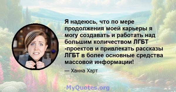 Я надеюсь, что по мере продолжения моей карьеры я могу создавать и работать над большим количеством ЛГБТ -проектов и привлекать рассказы ЛГБТ в более основные средства массовой информации!