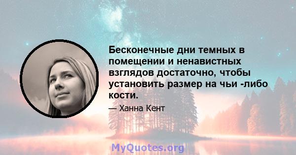 Бесконечные дни темных в помещении и ненавистных взглядов достаточно, чтобы установить размер на чьи -либо кости.