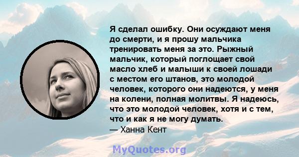 Я сделал ошибку. Они осуждают меня до смерти, и я прошу мальчика тренировать меня за это. Рыжный мальчик, который поглощает свой масло хлеб и малыши к своей лошади с местом его штанов, это молодой человек, которого они