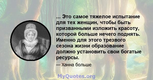 ... Это самое тяжелое испытание для тех женщин, чтобы быть призванными изложить красоту, которой больше нечего поднять. Именно для этого трезвого сезона жизни образование должно установить свои богатые ресурсы.