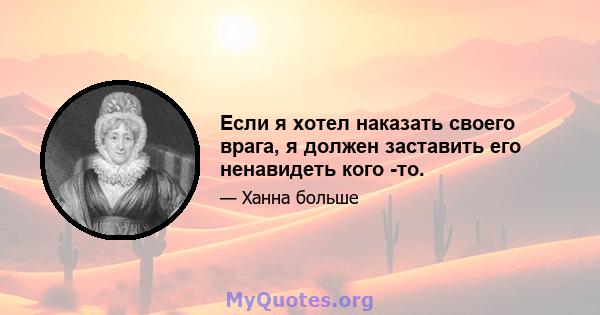 Если я хотел наказать своего врага, я должен заставить его ненавидеть кого -то.