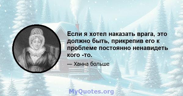 Если я хотел наказать врага, это должно быть, прикрепив его к проблеме постоянно ненавидеть кого -то.