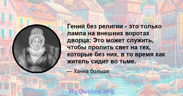 Гений без религии - это только лампа на внешних воротах дворца; Это может служить, чтобы пролить свет на тех, которые без них, в то время как житель сидит во тьме.