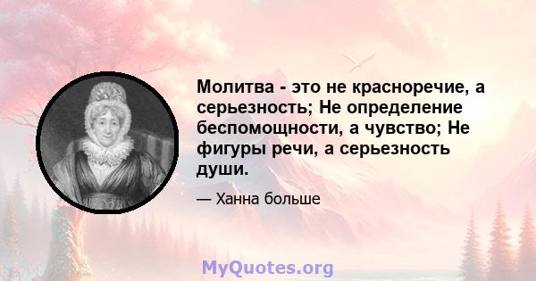 Молитва - это не красноречие, а серьезность; Не определение беспомощности, а чувство; Не фигуры речи, а серьезность души.