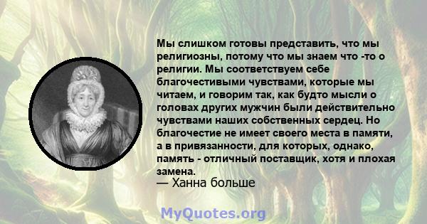 Мы слишком готовы представить, что мы религиозны, потому что мы знаем что -то о религии. Мы соответствуем себе благочестивыми чувствами, которые мы читаем, и говорим так, как будто мысли о головах других мужчин были