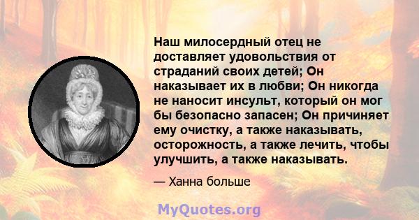 Наш милосердный отец не доставляет удовольствия от страданий своих детей; Он наказывает их в любви; Он никогда не наносит инсульт, который он мог бы безопасно запасен; Он причиняет ему очистку, а также наказывать,