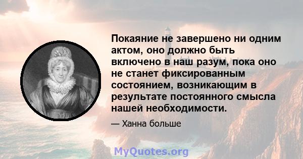 Покаяние не завершено ни одним актом, оно должно быть включено в наш разум, пока оно не станет фиксированным состоянием, возникающим в результате постоянного смысла нашей необходимости.