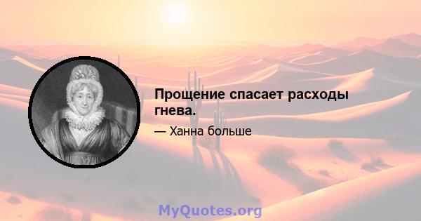 Прощение спасает расходы гнева.