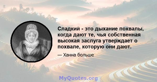 Сладкий - это дыхание похвалы, когда дают те, чья собственная высокая заслуга утверждает о похвале, которую они дают.