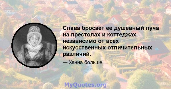 Слава бросает ее душевный луча на престолах и коттеджах, независимо от всех искусственных отличительных различий.