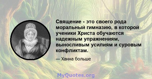 Священие - это своего рода моральный гимназию, в которой ученики Христа обучаются надежным упражнениям, выносливым усилиям и суровым конфликтам.