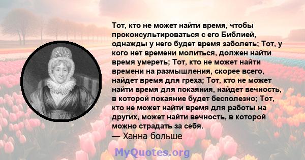 Тот, кто не может найти время, чтобы проконсультироваться с его Библией, однажды у него будет время заболеть; Тот, у кого нет времени молиться, должен найти время умереть; Тот, кто не может найти времени на размышления, 