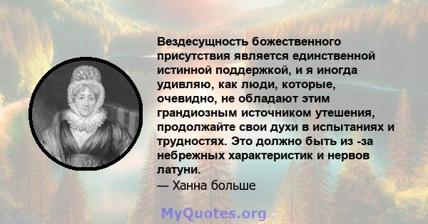 Вездесущность божественного присутствия является единственной истинной поддержкой, и я иногда удивляю, как люди, которые, очевидно, не обладают этим грандиозным источником утешения, продолжайте свои духи в испытаниях и