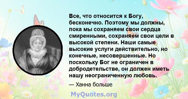 Все, что относится к Богу, бесконечно. Поэтому мы должны, пока мы сохраняем свои сердца смиренными, сохраняем свои цели в высокой степени. Наши самые высокие услуги действительно, но конечные, несовершенные. Но