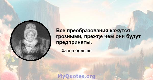 Все преобразования кажутся грозными, прежде чем они будут предприняты.