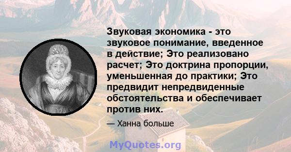 Звуковая экономика - это звуковое понимание, введенное в действие; Это реализовано расчет; Это доктрина пропорции, уменьшенная до практики; Это предвидит непредвиденные обстоятельства и обеспечивает против них.