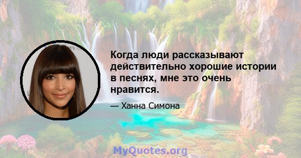 Когда люди рассказывают действительно хорошие истории в песнях, мне это очень нравится.