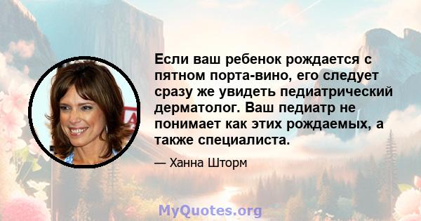 Если ваш ребенок рождается с пятном порта-вино, его следует сразу же увидеть педиатрический дерматолог. Ваш педиатр не понимает как этих рождаемых, а также специалиста.