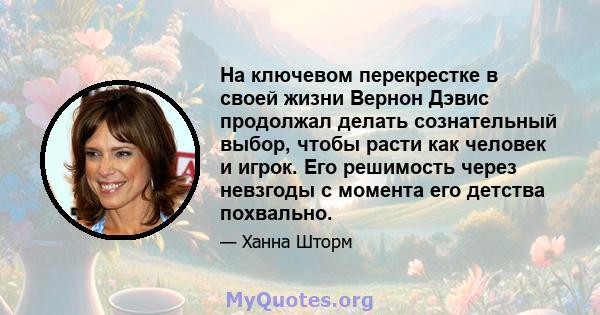 На ключевом перекрестке в своей жизни Вернон Дэвис продолжал делать сознательный выбор, чтобы расти как человек и игрок. Его решимость через невзгоды с момента его детства похвально.