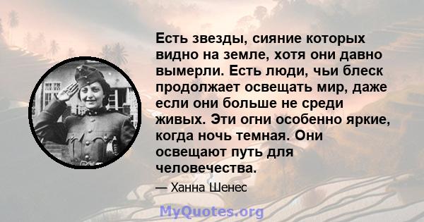 Есть звезды, сияние которых видно на земле, хотя они давно вымерли. Есть люди, чьи блеск продолжает освещать мир, даже если они больше не среди живых. Эти огни особенно яркие, когда ночь темная. Они освещают путь для