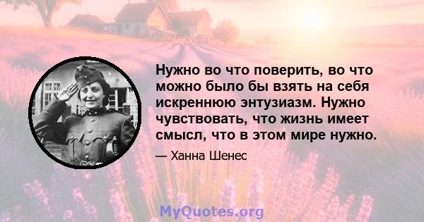 Нужно во что поверить, во что можно было бы взять на себя искреннюю энтузиазм. Нужно чувствовать, что жизнь имеет смысл, что в этом мире нужно.