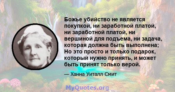 Божье убийство не является покупкой, ни заработной платой, ни заработной платой, ни вершиной для подъема, ни задача, которая должна быть выполнена; Но это просто и только подарок, который нужно принять, и может быть