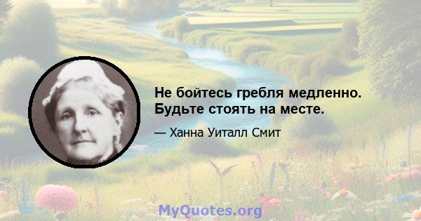 Не бойтесь гребля медленно. Будьте стоять на месте.