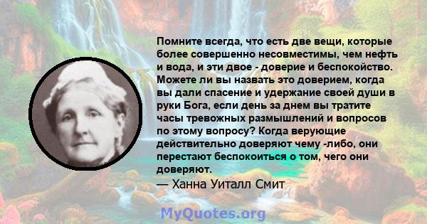 Помните всегда, что есть две вещи, которые более совершенно несовместимы, чем нефть и вода, и эти двое - доверие и беспокойство. Можете ли вы назвать это доверием, когда вы дали спасение и удержание своей души в руки