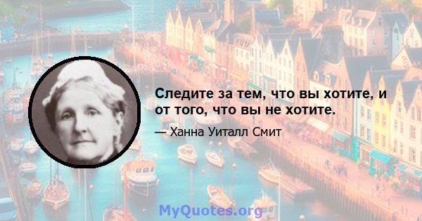 Следите за тем, что вы хотите, и от того, что вы не хотите.