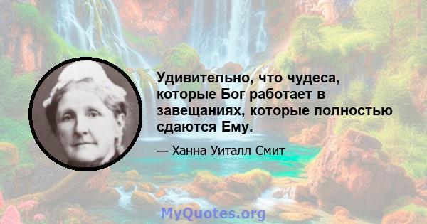 Удивительно, что чудеса, которые Бог работает в завещаниях, которые полностью сдаются Ему.