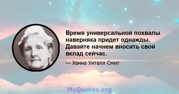 Время универсальной похвалы наверняка придет однажды. Давайте начнем вносить свой вклад сейчас.