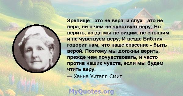 Зрелище - это не вера, и слух - это не вера, ни о чем не чувствует веру; Но верить, когда мы не видим, не слышим и не чувствуем веру; И везде Библия говорит нам, что наше спасение - быть верой. Поэтому мы должны верить, 