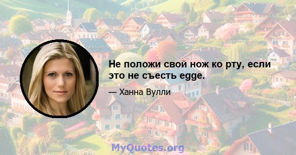 Не положи свой нож ко рту, если это не съесть egge.