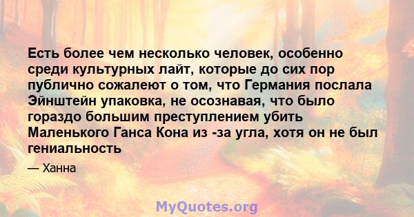 Есть более чем несколько человек, особенно среди культурных лайт, которые до сих пор публично сожалеют о том, что Германия послала Эйнштейн упаковка, не осознавая, что было гораздо большим преступлением убить Маленького 