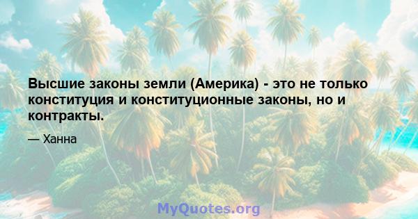 Высшие законы земли (Америка) - это не только конституция и конституционные законы, но и контракты.