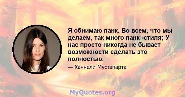 Я обнимаю панк. Во всем, что мы делаем, так много панк -стиля; У нас просто никогда не бывает возможности сделать это полностью.