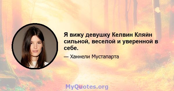 Я вижу девушку Келвин Кляйн сильной, веселой и уверенной в себе.