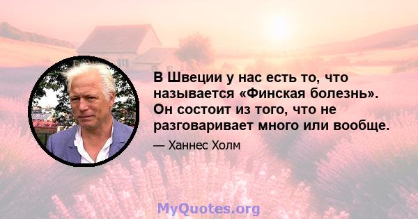 В Швеции у нас есть то, что называется «Финская болезнь». Он состоит из того, что не разговаривает много или вообще.