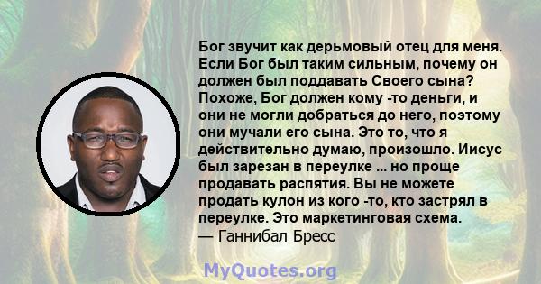 Бог звучит как дерьмовый отец для меня. Если Бог был таким сильным, почему он должен был поддавать Своего сына? Похоже, Бог должен кому -то деньги, и они не могли добраться до него, поэтому они мучали его сына. Это то,