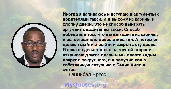 Иногда я напиваюсь и вступаю в аргументы с водителями такси. И я выхожу из кабины и хлопну двери. Это не способ выиграть аргумент с водителем такси. Способ победить в том, что вы выходите из кабины, и вы оставляете