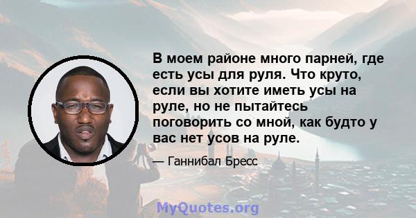 В моем районе много парней, где есть усы для руля. Что круто, если вы хотите иметь усы на руле, но не пытайтесь поговорить со мной, как будто у вас нет усов на руле.