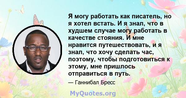 Я могу работать как писатель, но я хотел встать. И я знал, что в худшем случае могу работать в качестве стояния. И мне нравится путешествовать, и я знал, что хочу сделать час, поэтому, чтобы подготовиться к этому, мне