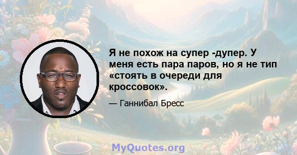 Я не похож на супер -дупер. У меня есть пара паров, но я не тип «стоять в очереди для кроссовок».