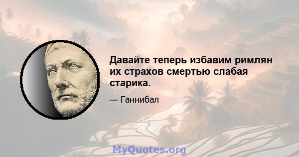 Давайте теперь избавим римлян их страхов смертью слабая старика.