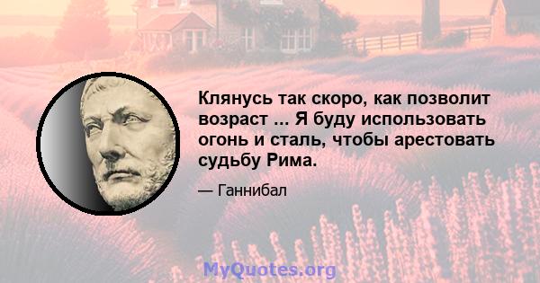 Клянусь так скоро, как позволит возраст ... Я буду использовать огонь и сталь, чтобы арестовать судьбу Рима.