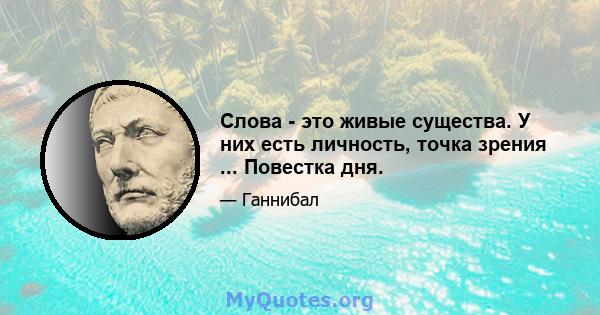 Слова - это живые существа. У них есть личность, точка зрения ... Повестка дня.