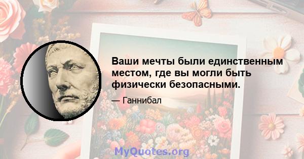 Ваши мечты были единственным местом, где вы могли быть физически безопасными.